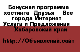 Бонусная программа хостинга «Друзья» - Все города Интернет » Услуги и Предложения   . Хабаровский край